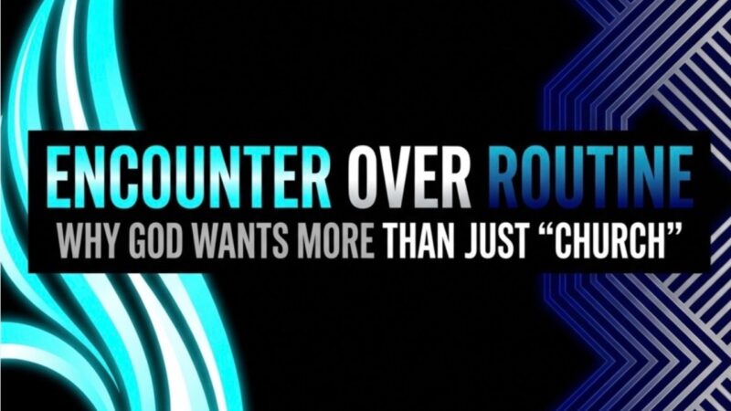 Encounter Over Routine: Why God Wants More Than Just “Church”